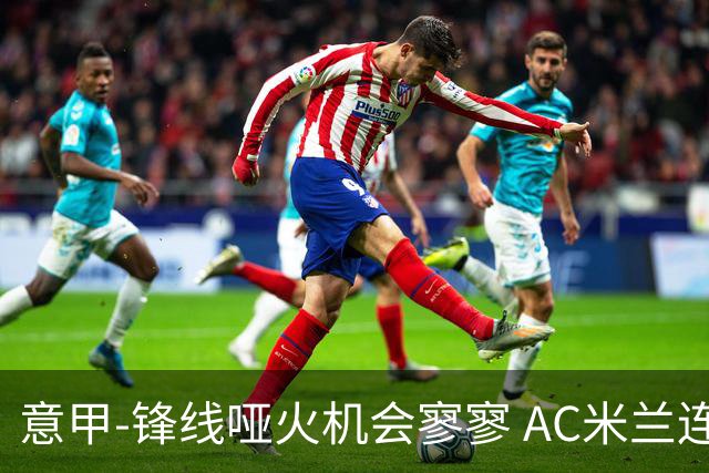 意甲-锋线哑火机会寥寥 AC米兰连平暂以2分领跑